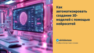 Подробнее о статье Как автоматизировать создание 3D-моделей с помощью нейросетей