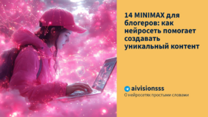 Подробнее о статье 14 MINIMAX для блогеров: как нейросеть помогает создавать уникальный контент